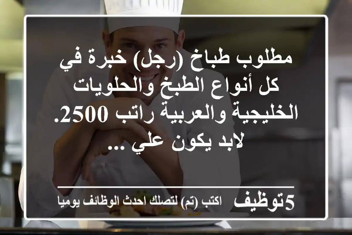 مطلوب طباخ (رجل) خبرة في كل أنواع الطبخ والحلويات الخليجية والعربية راتب 2500. لابد يكون علي ...