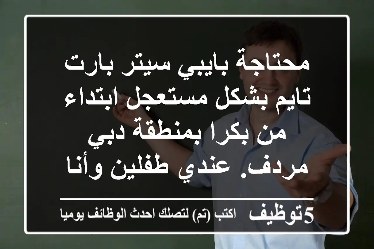 محتاجة بايبي سيتر بارت تايم بشكل مستعجل ابتداء من بكرا بمنطقة دبي مردف. عندي طفلين وأنا موظفة ...