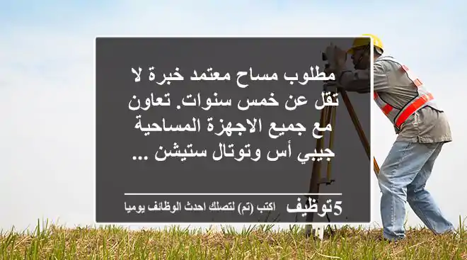 مطلوب مساح معتمد خبرة لا تقل عن خمس سنوات. تعاون مع جميع الاجهزة المساحية جيبي أس وتوتال ستيشن ...
