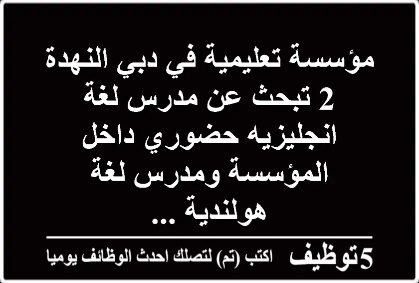 مؤسسة تعليمية في دبي النهدة 2 تبحث عن مدرس لغة انجليزيه حضوري داخل المؤسسة ومدرس لغة هولندية ...