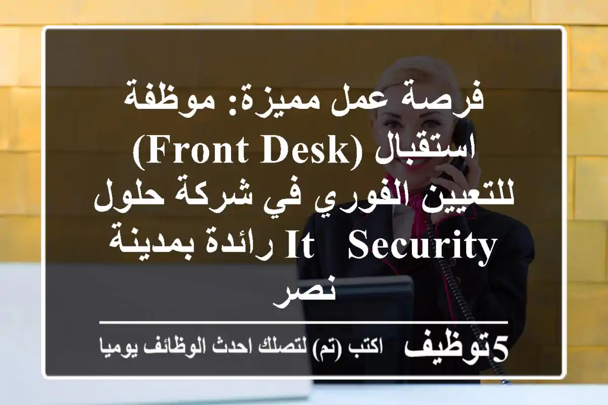 فرصة عمل مميزة: موظفة استقبال (Front Desk) للتعيين الفوري في شركة حلول IT & Security رائدة بمدينة نصر