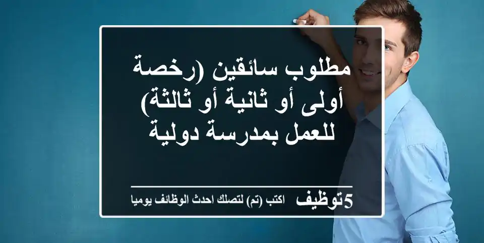 مطلوب سائقين (رخصة أولى أو ثانية أو ثالثة) للعمل بمدرسة دولية