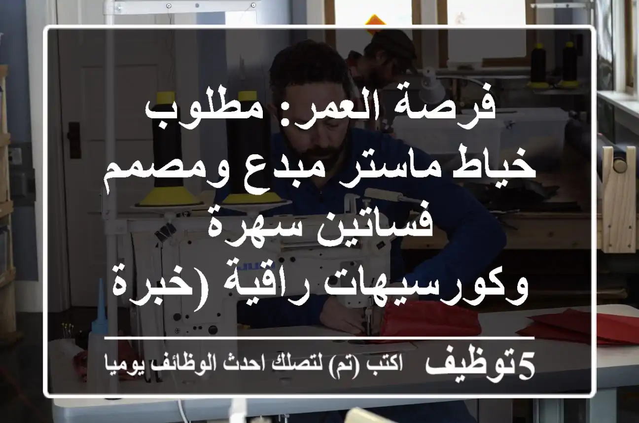 فرصة العمر: مطلوب خياط ماستر مبدع ومصمم فساتين سهرة وكورسيهات راقية (خبرة مثبتة)