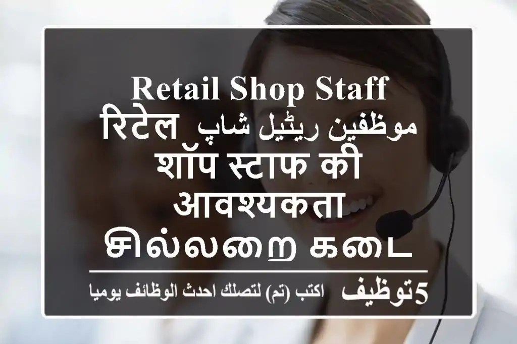 RETAIL SHOP STAFF موظفين ریٹیل شاپ रिटेल शॉप स्टाफ की आवश्यकता சில்லறை கடை பணியாளர்கள் தேவை