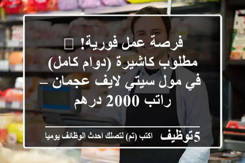 فرصة عمل فورية! 🌟 مطلوب كاشيرة (دوام كامل) في مول سيتي لايف عجمان – راتب 2000 درهم
