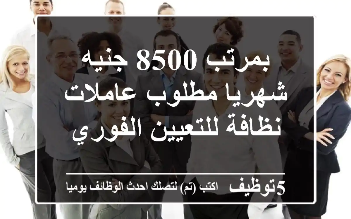 بمرتب 8500 جنيه شهريا مطلوب عاملات نظافة للتعيين الفوري