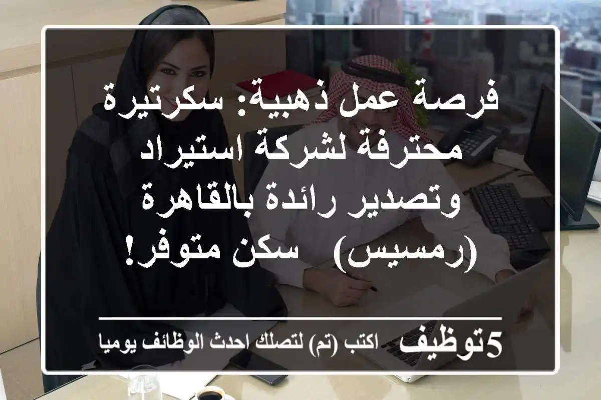 فرصة عمل ذهبية: سكرتيرة محترفة لشركة استيراد وتصدير رائدة بالقاهرة (رمسيس) - سكن متوفر!