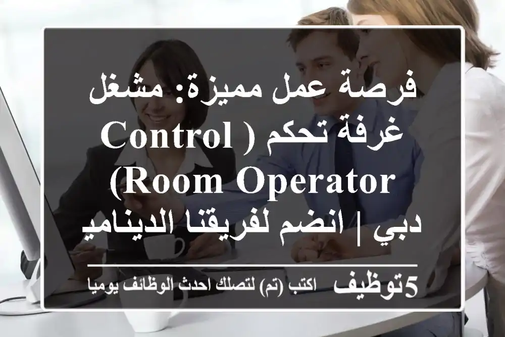 فرصة عمل مميزة: مشغل غرفة تحكم (Control Room Operator) - دبي | انضم لفريقنا الديناميكي!