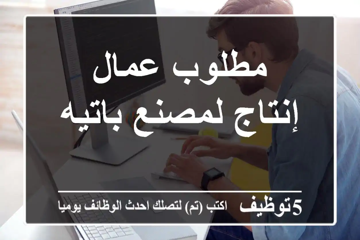 مطلوب عمال إنتاج لمصنع باتيه