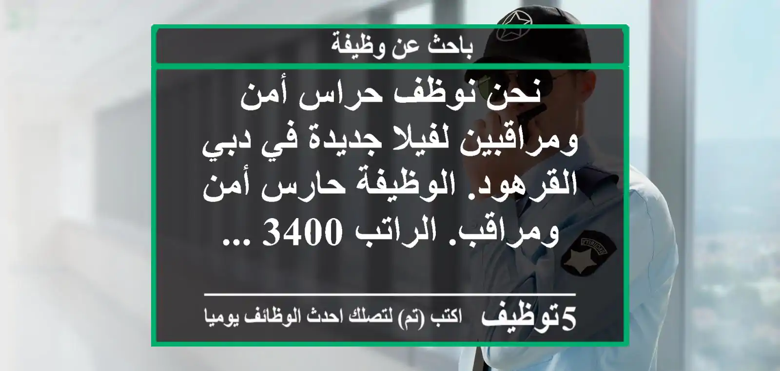 نحن نوظف حراس أمن ومراقبين لفيلا جديدة في دبي القرهود. الوظيفة حارس أمن ومراقب. الراتب 3400 ...