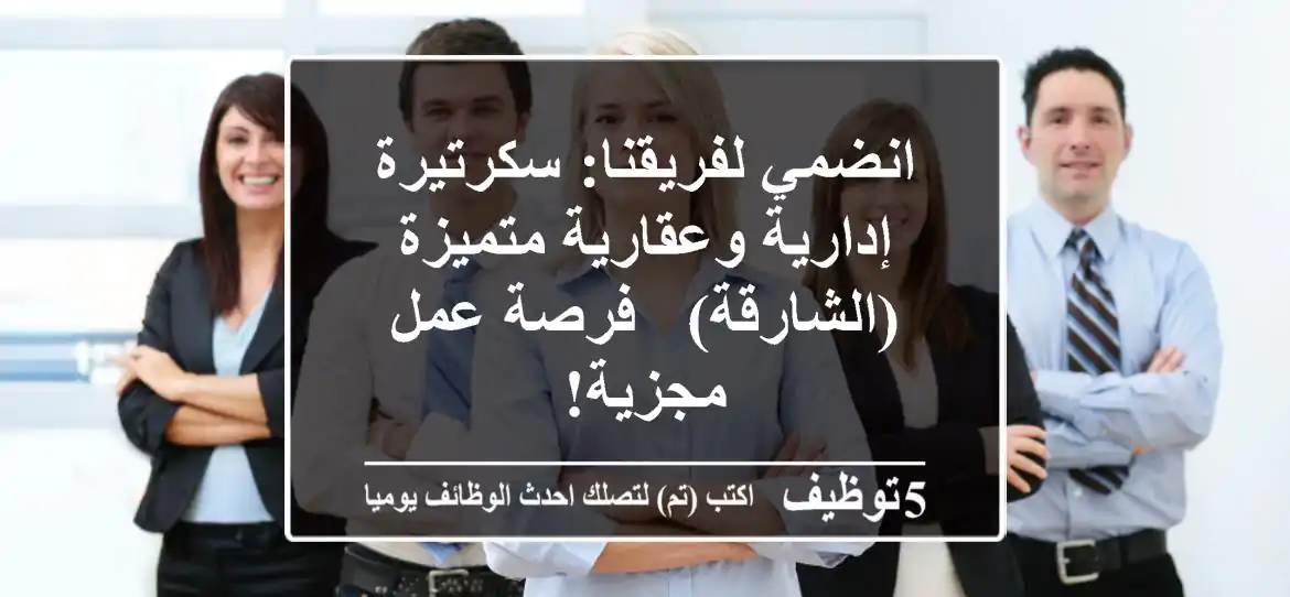 انضمي لفريقنا: سكرتيرة إدارية وعقارية متميزة (الشارقة) - فرصة عمل مجزية!