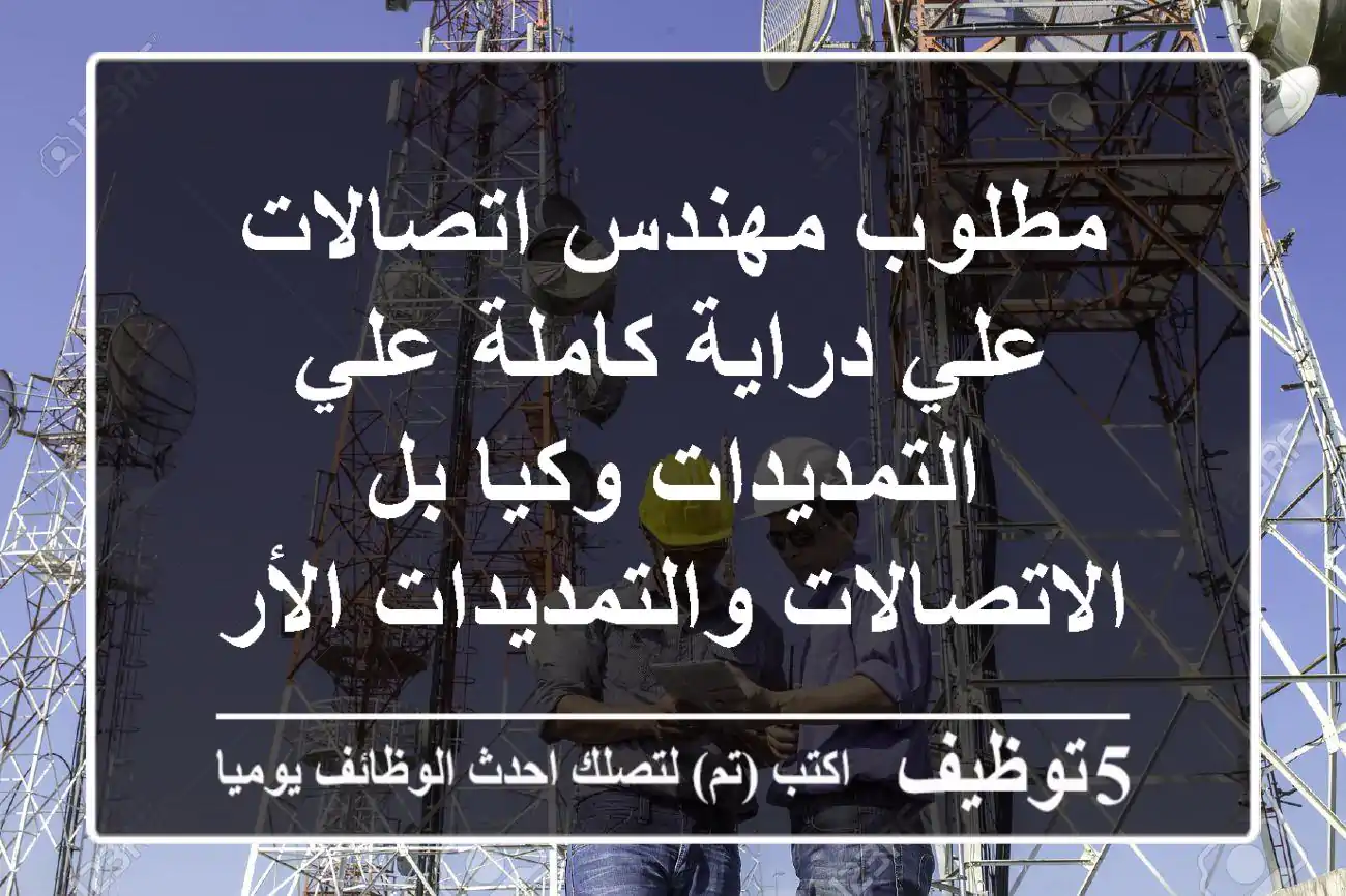 مطلوب مهندس اتصالات علي دراية كاملة علي التمديدات وكيا بل الاتصالات والتمديدات الأرضيه ...