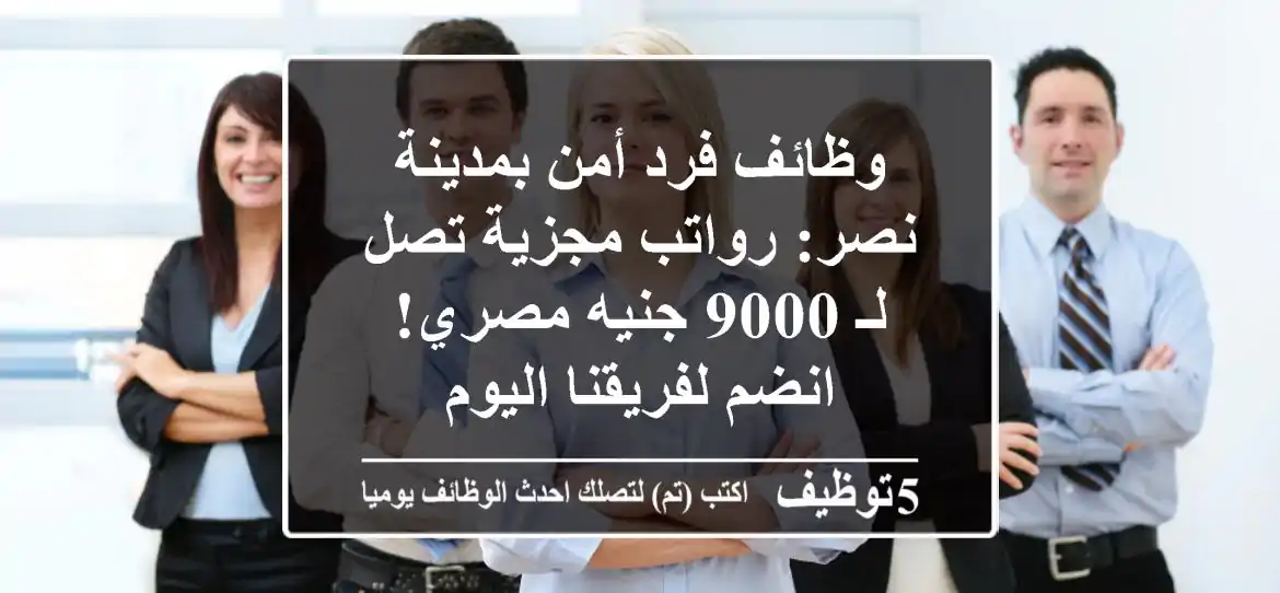 وظائف فرد أمن بمدينة نصر: رواتب مجزية تصل لـ 9000 جنيه مصري! انضم لفريقنا اليوم