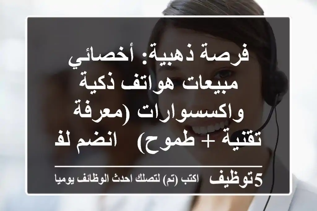 فرصة ذهبية: أخصائي مبيعات هواتف ذكية واكسسوارات (معرفة تقنية + طموح) - انضم لفريقنا!