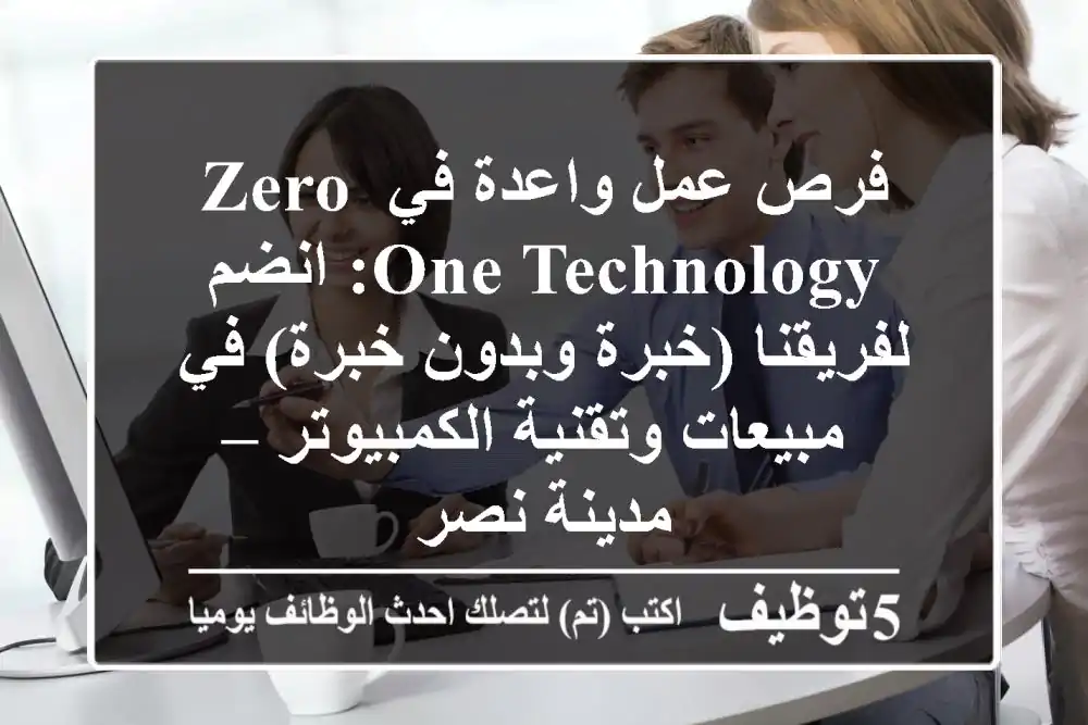 فرص عمل واعدة في ZERO ONE TECHNOLOGY: انضم لفريقنا (خبرة وبدون خبرة) في مبيعات وتقنية الكمبيوتر – مدينة نصر