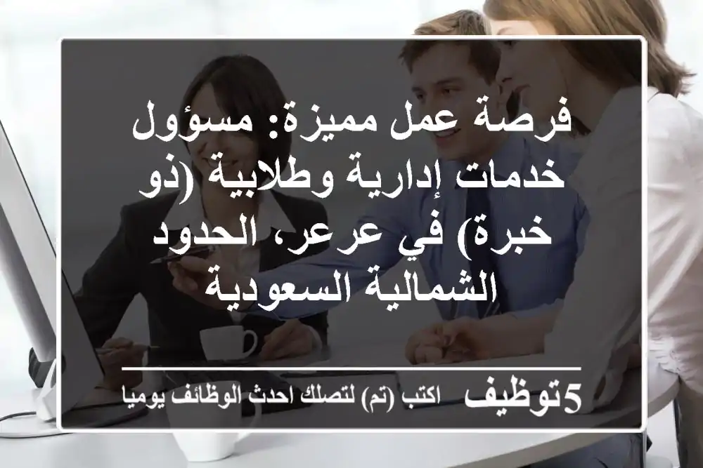 فرصة عمل مميزة: مسؤول خدمات إدارية وطلابية (ذو خبرة) في عرعر، الحدود الشمالية السعودية