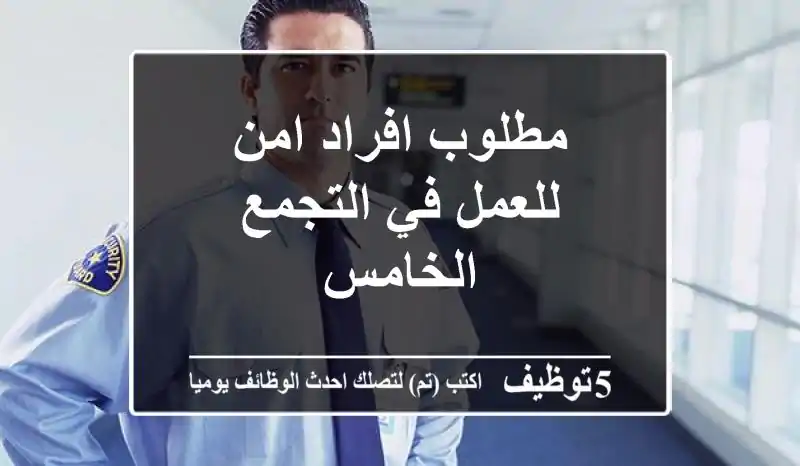 مطلوب افراد امن للعمل في التجمع الخامس