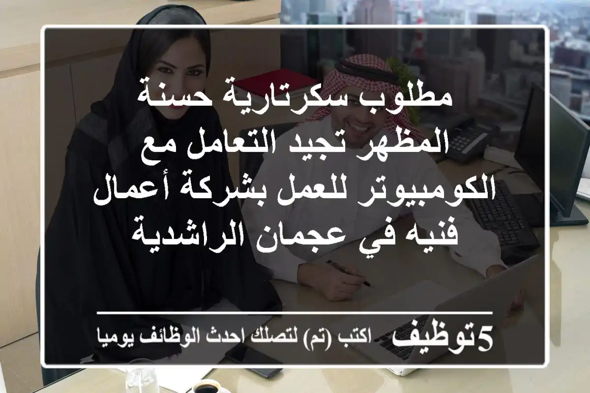مطلوب سكرتارية حسنة المظهر تجيد التعامل مع الكومبيوتر للعمل بشركة أعمال فنيه في عجمان الراشدية