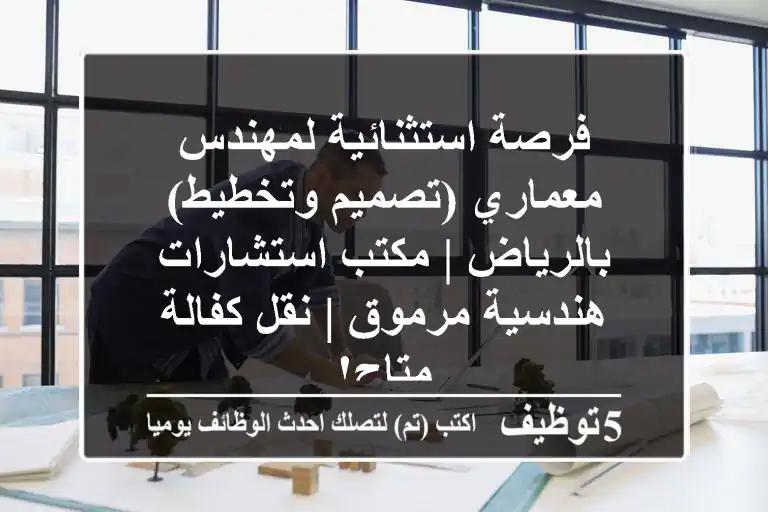 فرصة استثنائية لمهندس معماري (تصميم وتخطيط) بالرياض | مكتب استشارات هندسية مرموق | نقل كفالة متاح!