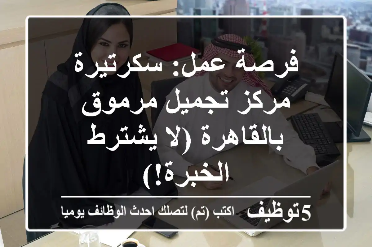 فرصة عمل: سكرتيرة مركز تجميل مرموق بالقاهرة (لا يشترط الخبرة!)