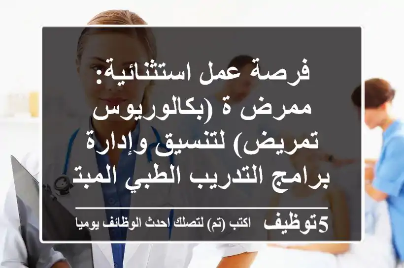 فرصة عمل استثنائية: ممرض/ة (بكالوريوس تمريض) لتنسيق وإدارة برامج التدريب الطبي المبتكرة