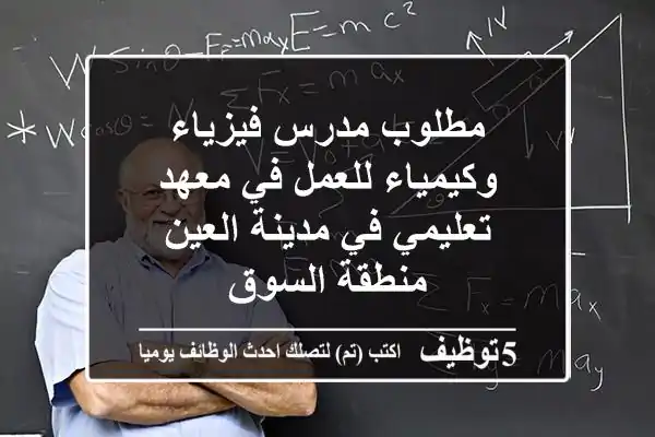 مطلوب مدرس فيزياء وكيمياء للعمل في معهد تعليمي في مدينة العين منطقة السوق