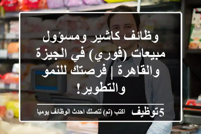وظائف كاشير ومسؤول مبيعات (فوري) في الجيزة والقاهرة | فرصتك للنمو والتطوير!