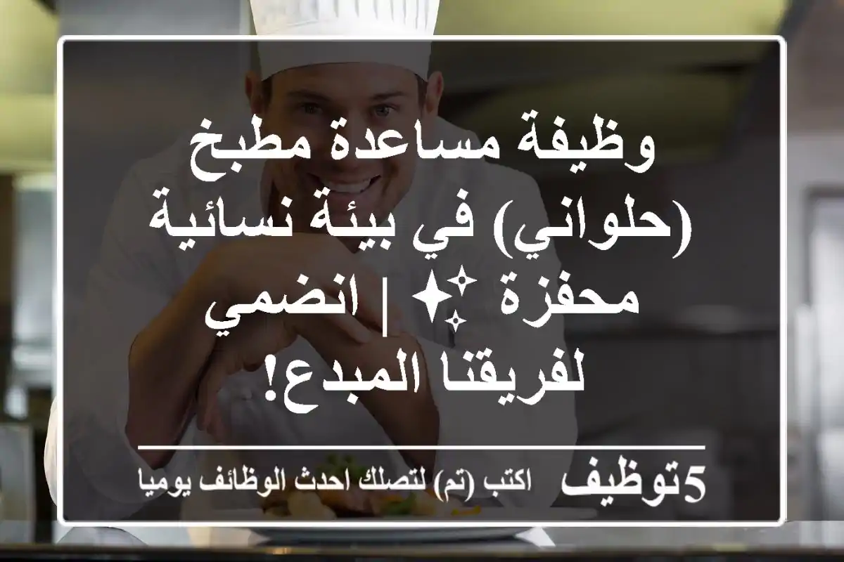 وظيفة مساعدة مطبخ (حلواني) في بيئة نسائية محفزة ✨ | انضمي لفريقنا المبدع!