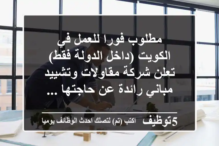 مطلوب فورا للعمل في الكويت (داخل الدولة فقط) تعلن شركة مقاولات وتشييد مباني رائدة عن حاجتها ...