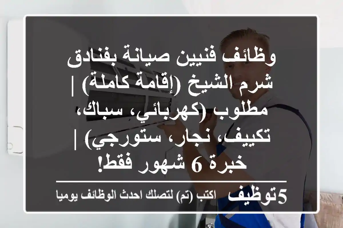 وظائف فنيين صيانة بفنادق شرم الشيخ (إقامة كاملة) | مطلوب (كهربائي، سباك، تكييف، نجار، ستورجي) | خبرة 6 شهور فقط!