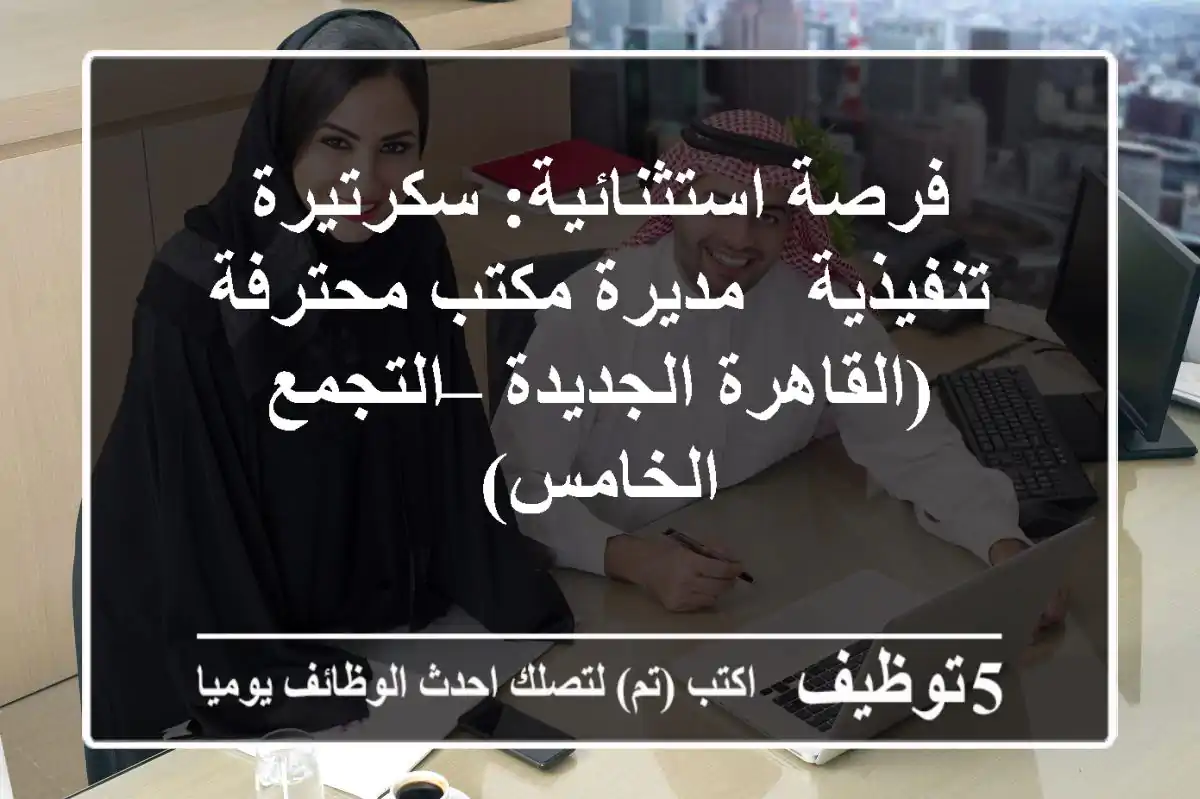 فرصة استثنائية: سكرتيرة تنفيذية / مديرة مكتب محترفة (القاهرة الجديدة – التجمع الخامس)