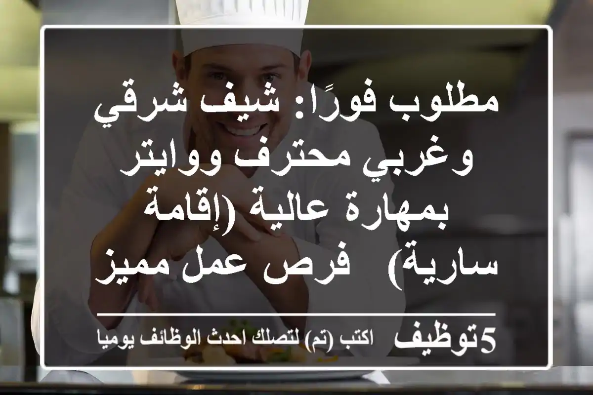 مطلوب فورًا: شيف شرقي وغربي محترف ووايتر بمهارة عالية (إقامة سارية) - فرص عمل مميزة!