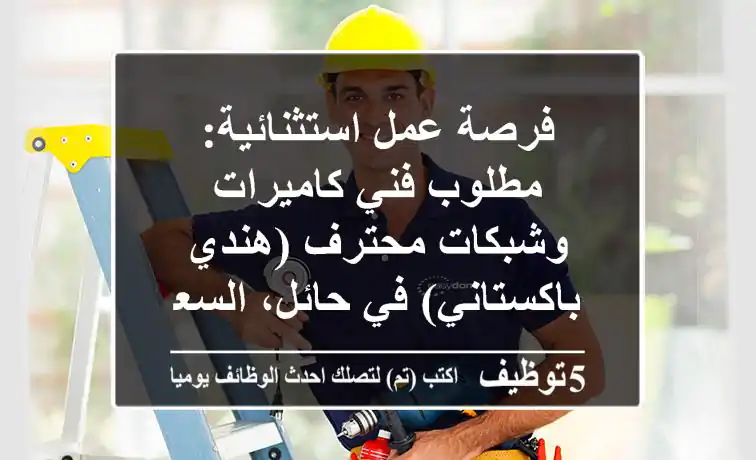 فرصة عمل استثنائية: مطلوب فني كاميرات وشبكات محترف (هندي / باكستاني) في حائل، السعودية