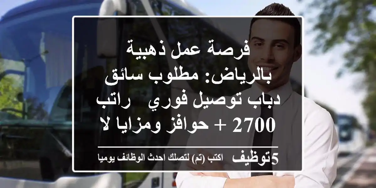 فرصة عمل ذهبية بالرياض: مطلوب سائق دباب توصيل فوري - راتب 2700 + حوافز ومزايا لا تفوت!