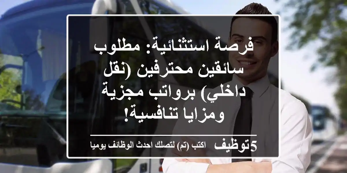 فرصة استثنائية: مطلوب سائقين محترفين (نقل داخلي) برواتب مجزية ومزايا تنافسية!