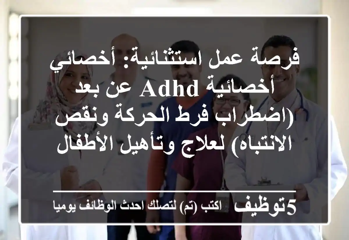 فرصة عمل استثنائية: أخصائي/أخصائية ADHD عن بعد (اضطراب فرط الحركة ونقص الانتباه) لعلاج وتأهيل الأطفال