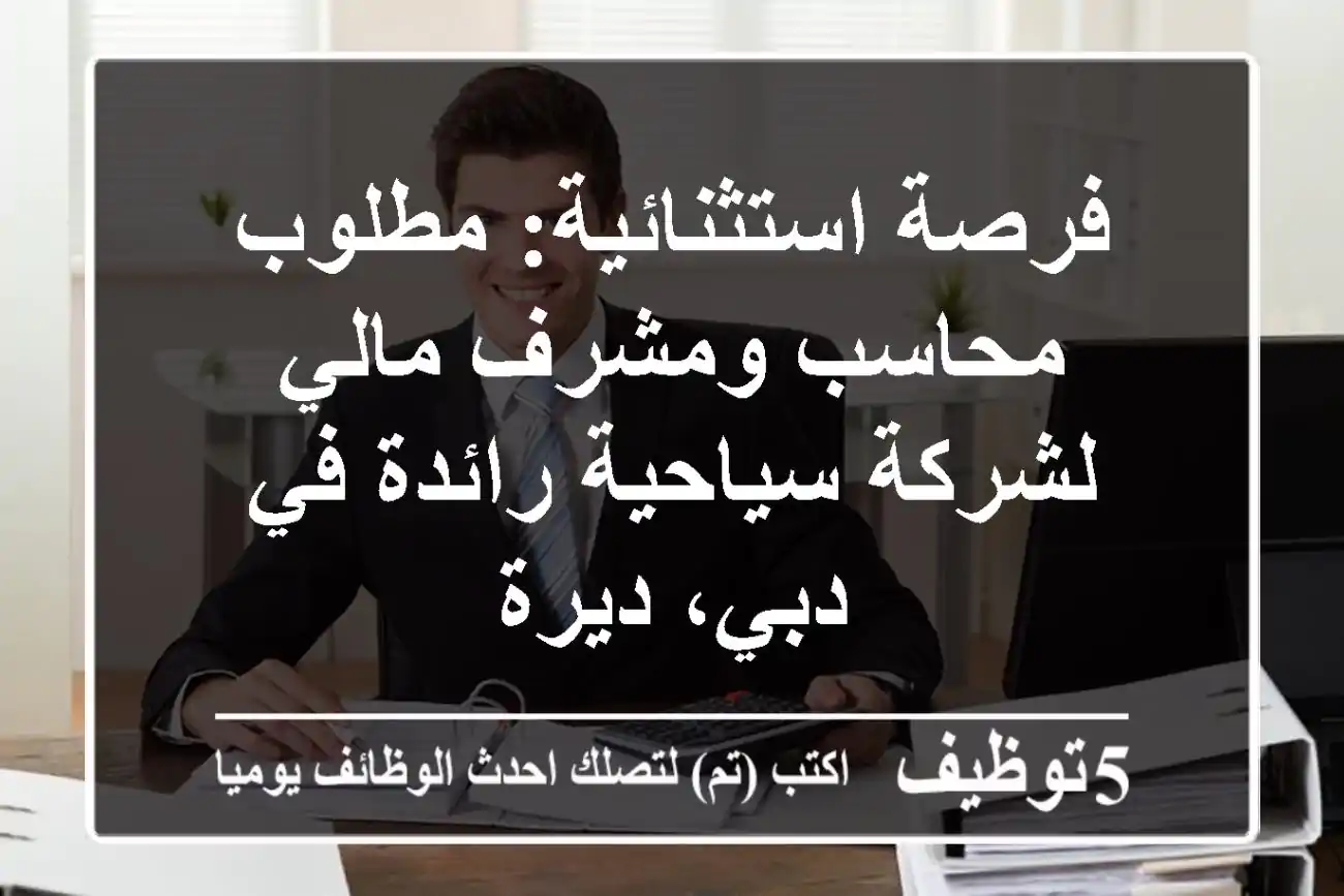 فرصة استثنائية: مطلوب محاسب ومشرف مالي لشركة سياحية رائدة في دبي، ديرة