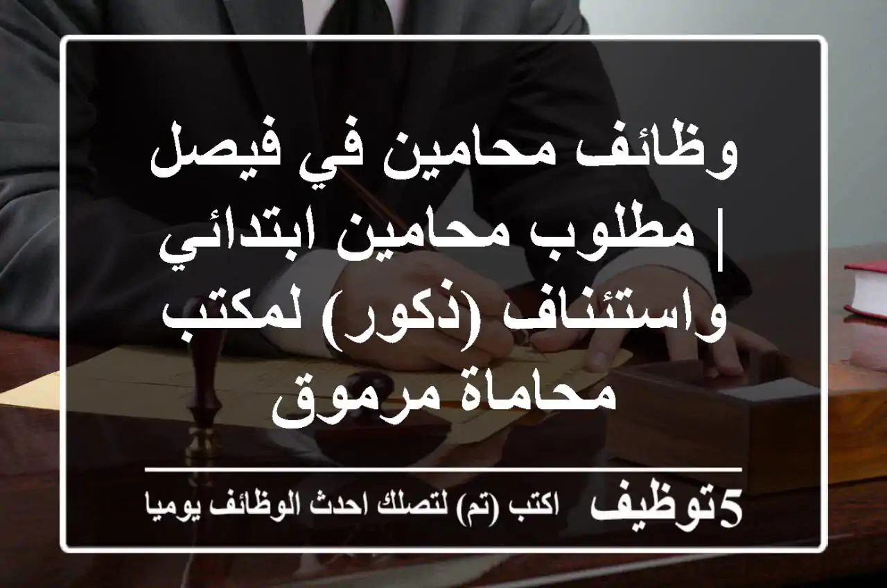 وظائف محامين في فيصل | مطلوب محامين ابتدائي واستئناف (ذكور) لمكتب محاماة مرموق