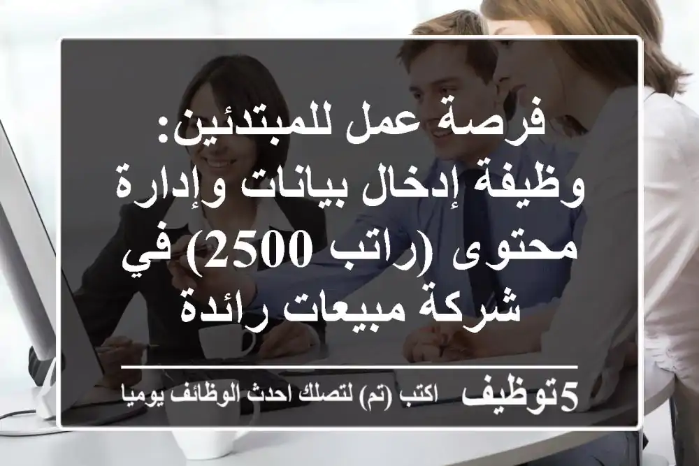 فرصة عمل للمبتدئين: وظيفة إدخال بيانات وإدارة محتوى (راتب 2500) في شركة مبيعات رائدة