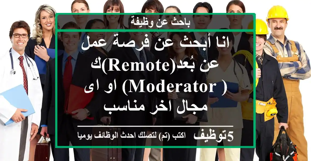 انا أبحث عن فرصة عمل عن بُعد(Remote)ك( Moderator) او اى مجال اخر مناسب