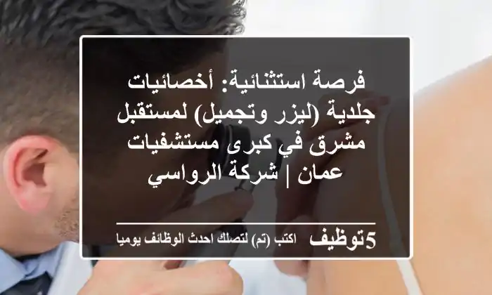 فرصة استثنائية: أخصائيات جلدية (ليزر وتجميل) لمستقبل مشرق في كبرى مستشفيات عمان | شركة الرواسي