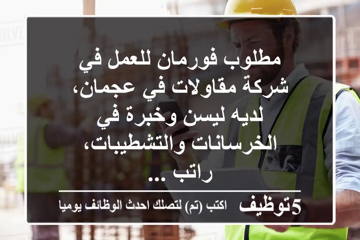 مطلوب فورمان للعمل في شركة مقاولات في عجمان، لديه ليسن وخبرة في الخرسانات والتشطيبات، راتب ...
