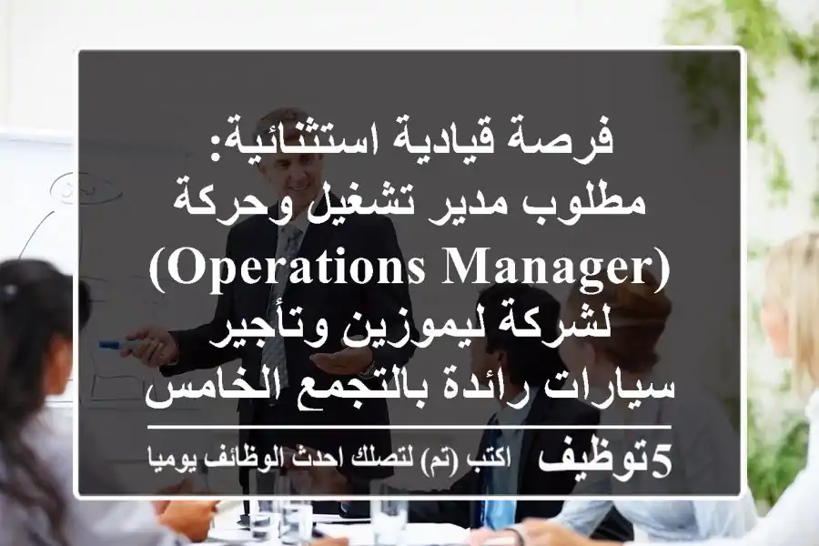 فرصة قيادية استثنائية: مطلوب مدير تشغيل وحركة (Operations Manager) لشركة ليموزين وتأجير سيارات رائدة بالتجمع الخامس