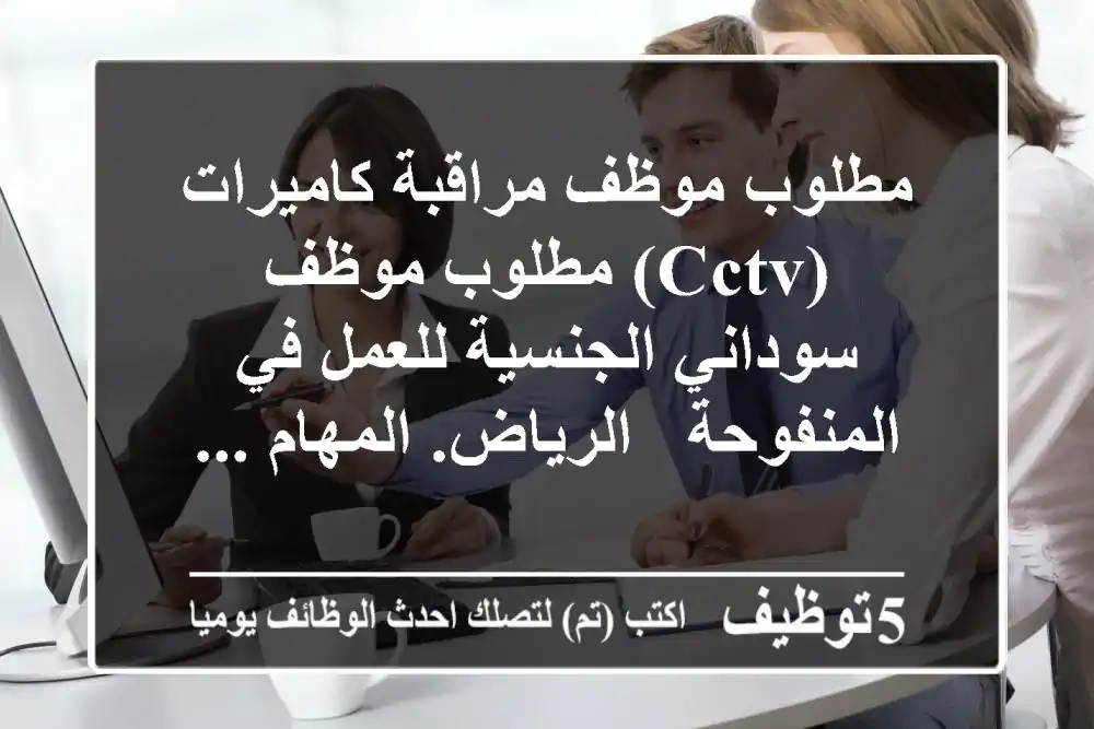 مطلوب موظف مراقبة كاميرات (cctv) مطلوب موظف سوداني الجنسية للعمل في المنفوحة - الرياض. المهام ...