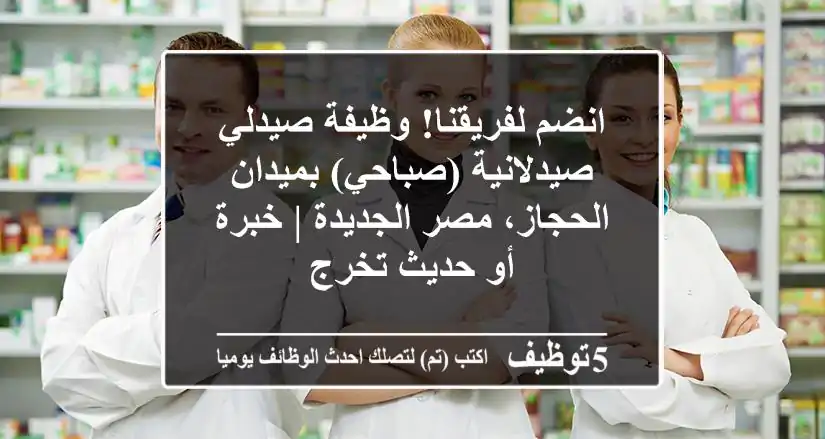 انضم لفريقنا! وظيفة صيدلي/صيدلانية (صباحي) بميدان الحجاز، مصر الجديدة | خبرة أو حديث تخرج