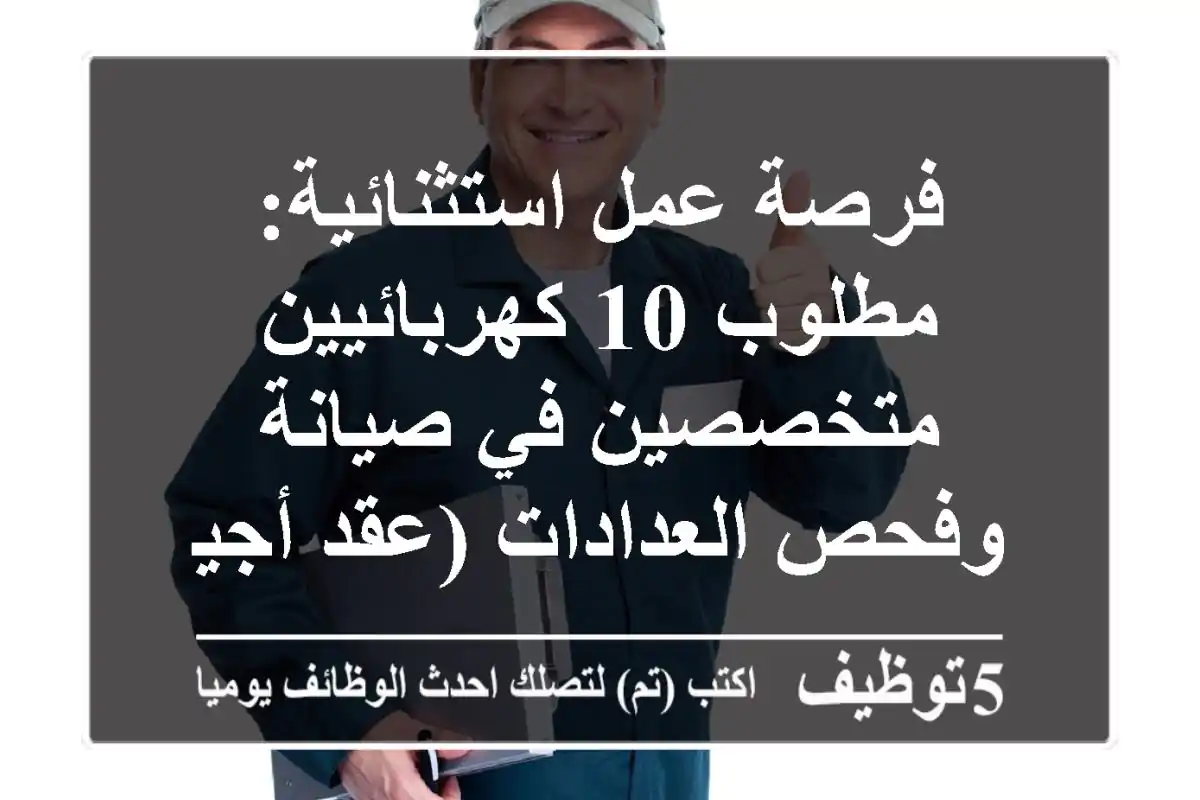 فرصة عمل استثنائية: مطلوب 10 كهربائيين متخصصين في صيانة وفحص العدادات (عقد أجير)