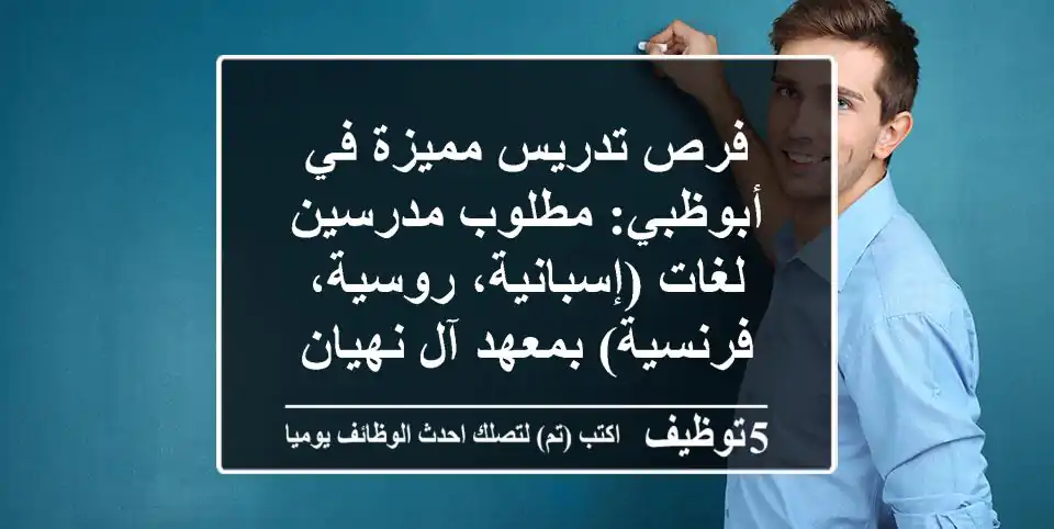 فرص تدريس مميزة في أبوظبي: مطلوب مدرسين لغات (إسبانية، روسية، فرنسية) بمعهد آل نهيان