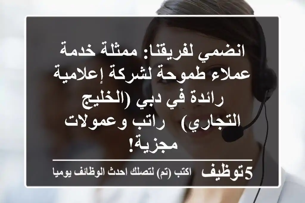انضمي لفريقنا: ممثلة خدمة عملاء طموحة لشركة إعلامية رائدة في دبي (الخليج التجاري) - راتب وعمولات مجزية!