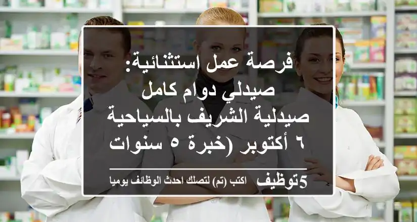 فرصة عمل استثنائية: صيدلي دوام كامل - صيدلية الشريف بالسياحية ٦ أكتوبر (خبرة ٥ سنوات)