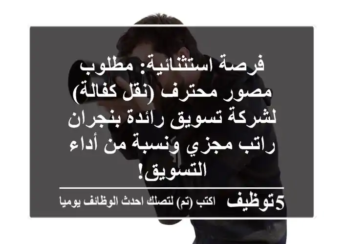 فرصة استثنائية: مطلوب مصور محترف (نقل كفالة) لشركة تسويق رائدة بنجران - راتب مجزي ونسبة من أداء التسويق!